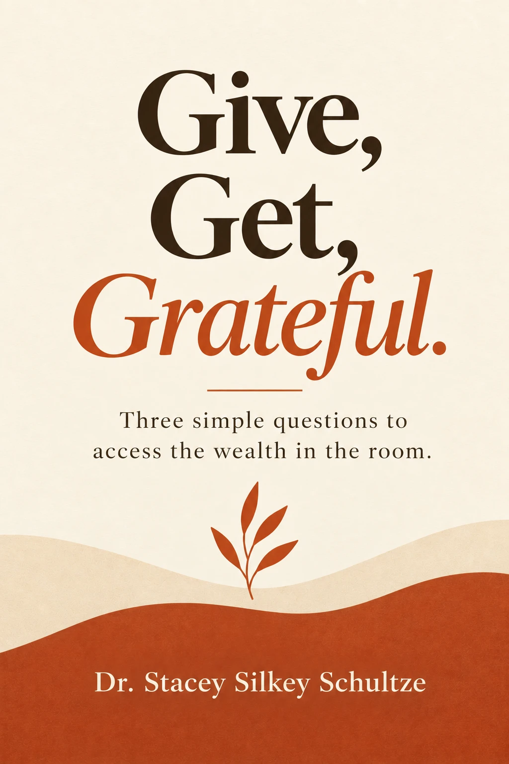 Cover of Give, Get, Grateful by Dr. Stacey Silkey Schultze. Subtitle: Three simple questions to access the wealth in the room.